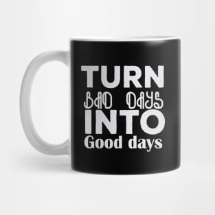 Turn bad days into good days quote Mug